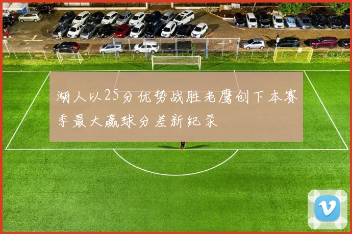 湖人以25分优势战胜老鹰创下本赛季最大赢球分差新纪录