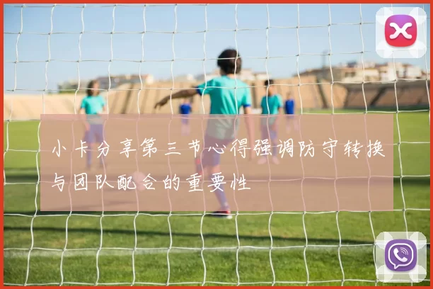 小卡分享第三节心得强调防守转换与团队配合的重要性