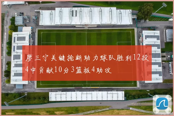 廖三宁关键抢断助力球队胜利12投4中贡献10分3篮板4助攻