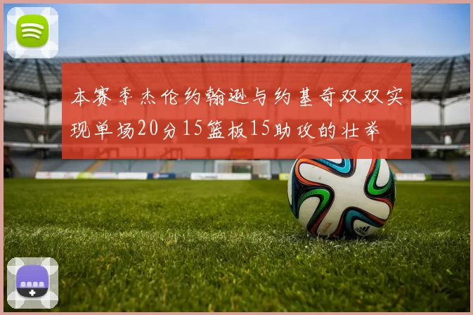 本赛季杰伦约翰逊与约基奇双双实现单场20分15篮板15助攻的壮举