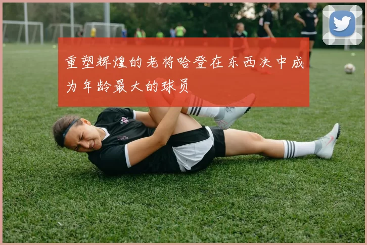 重塑辉煌的老将哈登在东西决中成为年龄最大的球员